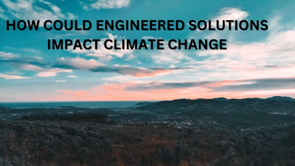 how could engineered solutions impact climate change