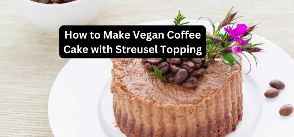 How to Make Vegan Coffee Cake with Streusel Topping