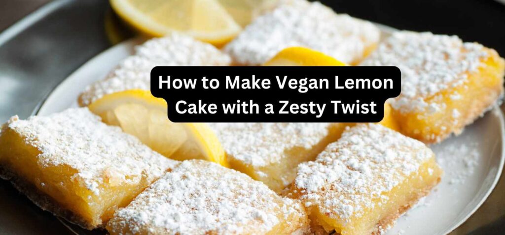 How to Make Vegan Lemon Cake with a Zesty Twist